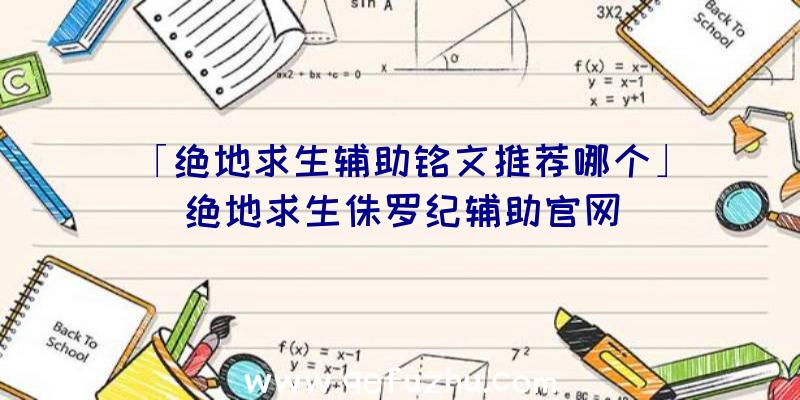 「绝地求生辅助铭文推荐哪个」|绝地求生侏罗纪辅助官网